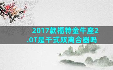 2017款福特金牛座2.0T是干式双离合器吗