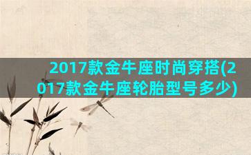 2017款金牛座时尚穿搭(2017款金牛座轮胎型号多少)