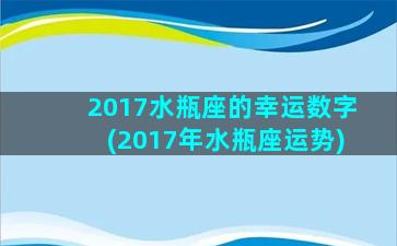 2017水瓶座的幸运数字(2017年水瓶座运势)