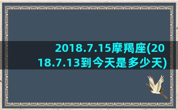 2018.7.15摩羯座(2018.7.13到今天是多少天)