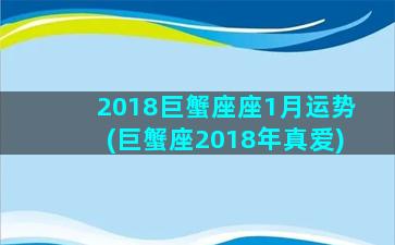 2018巨蟹座座1月运势(巨蟹座2018年真爱)