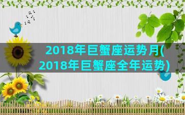 2018年巨蟹座运势月(2018年巨蟹座全年运势)