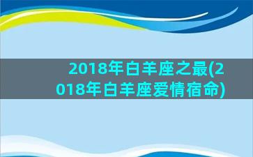 2018年白羊座之最(2018年白羊座爱情宿命)