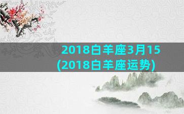 2018白羊座3月15(2018白羊座运势)