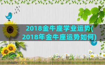 2018金牛座学业运势(2018年金牛座运势如何)