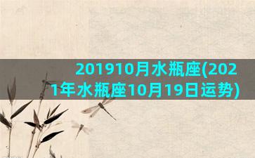 201910月水瓶座(2021年水瓶座10月19日运势)