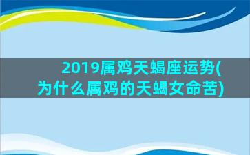 2019属鸡天蝎座运势(为什么属鸡的天蝎女命苦)