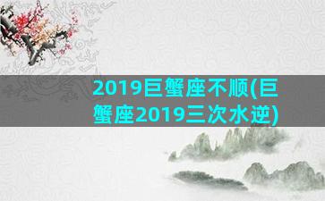 2019巨蟹座不顺(巨蟹座2019三次水逆)