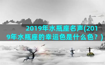 2019年水瓶座名声(2019年水瓶座的幸运色是什么色？)