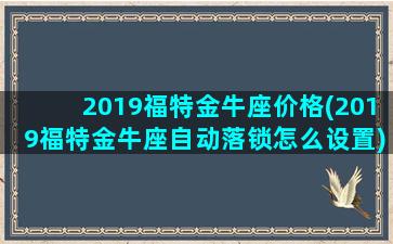 2019福特金牛座价格(2019福特金牛座自动落锁怎么设置)