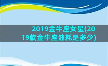 2019金牛座女星(2019款金牛座油耗是多少)