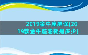 2019金牛座屏保(2019款金牛座油耗是多少)