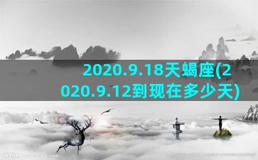 2020.9.18天蝎座(2020.9.12到现在多少天)