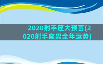 2020射手座大预言(2020射手座男全年运势)