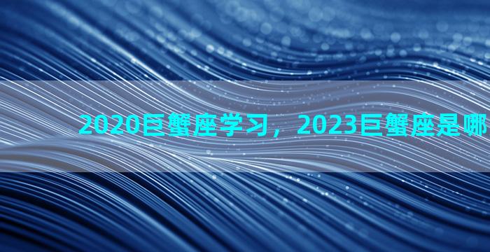 2020巨蟹座学习，2023巨蟹座是哪月份出生