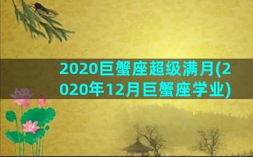 2020巨蟹座超级满月(2020年12月巨蟹座学业)