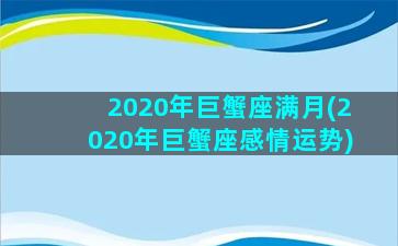 2020年巨蟹座满月(2020年巨蟹座感情运势)