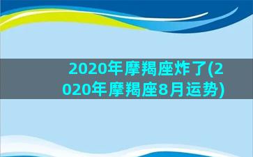 2020年摩羯座炸了(2020年摩羯座8月运势)