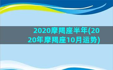 2020摩羯座半年(2020年摩羯座10月运势)