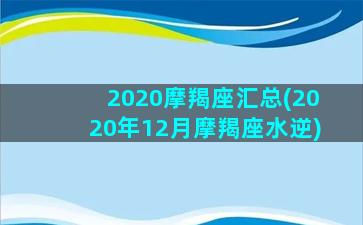 2020摩羯座汇总(2020年12月摩羯座水逆)