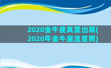 2020金牛座真爱出现(2020年金牛座流星雨)