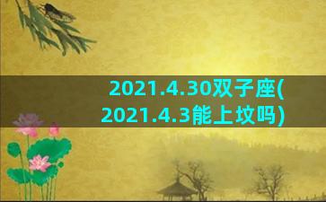 2021.4.30双子座(2021.4.3能上坟吗)