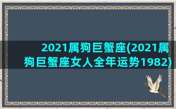 2021属狗巨蟹座(2021属狗巨蟹座女人全年运势1982)