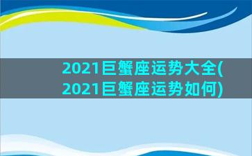 2021巨蟹座运势大全(2021巨蟹座运势如何)