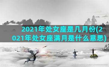 2021年处女座是几月份(2021年处女座满月是什么意思)