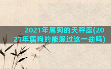 2021年属狗的天秤座(2021年属狗的能躲过这一劫吗)