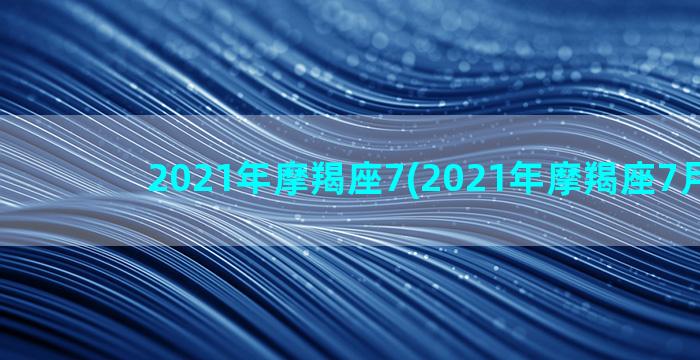 2021年摩羯座7(2021年摩羯座7月运势)