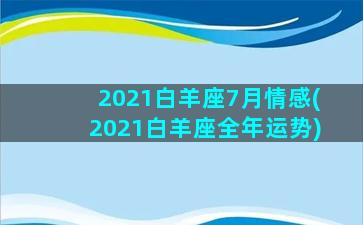 2021白羊座7月情感(2021白羊座全年运势)