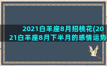 2021白羊座8月招桃花(2021白羊座8月下半月的感情运势)