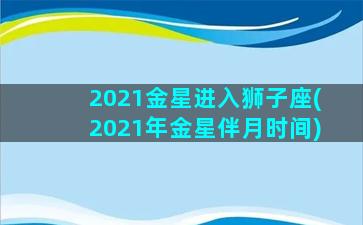 2021金星进入狮子座(2021年金星伴月时间)