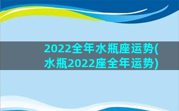 2022全年水瓶座运势(水瓶2022座全年运势)