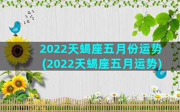 2022天蝎座五月份运势(2022天蝎座五月运势)