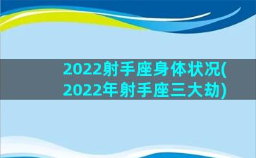 2022射手座身体状况(2022年射手座三大劫)