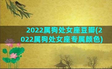 2022属狗处女座豆瓣(2022属狗处女座专属颜色)