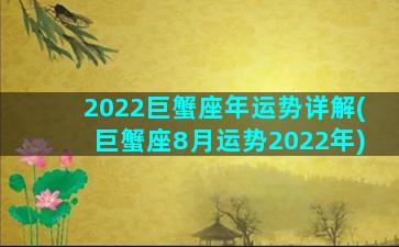 2022巨蟹座年运势详解(巨蟹座8月运势2022年)