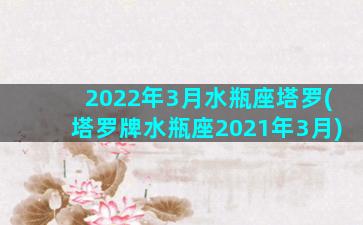 2022年3月水瓶座塔罗(塔罗牌水瓶座2021年3月)