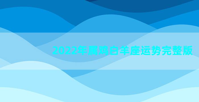 2022年属鸡白羊座运势完整版