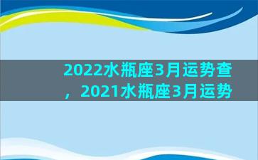 2022水瓶座3月运势查，2021水瓶座3月运势