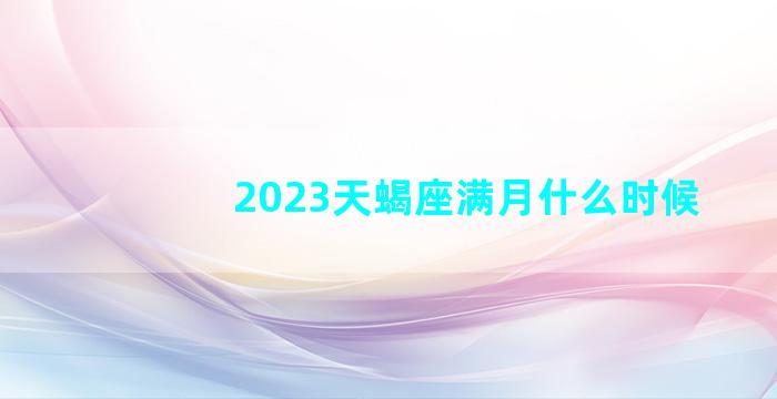 2023天蝎座满月什么时候