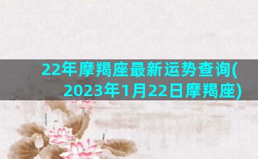 22年摩羯座最新运势查询(2023年1月22日摩羯座)