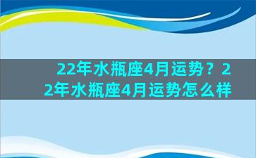 22年水瓶座4月运势？22年水瓶座4月运势怎么样