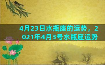 4月23日水瓶座的运势，2021年4月3号水瓶座运势