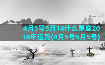 4月5号5月14什么星座2016年运势(4月5号5月5号)