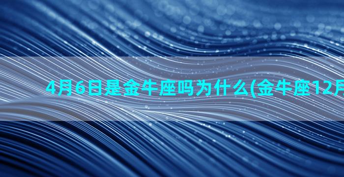 4月6日是金牛座吗为什么(金牛座12月幸运日)