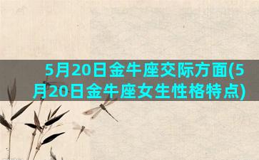 5月20日金牛座交际方面(5月20日金牛座女生性格特点)