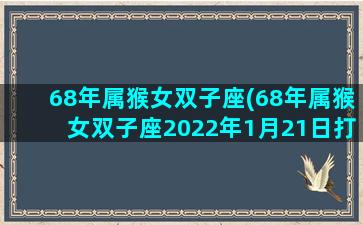 68年属猴女双子座(68年属猴女双子座2022年1月21日打麻将运势奇缘阁)